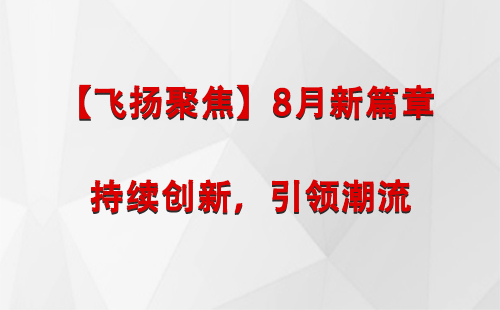 祁连【飞扬聚焦】8月新篇章 —— 持续创新，引领潮流