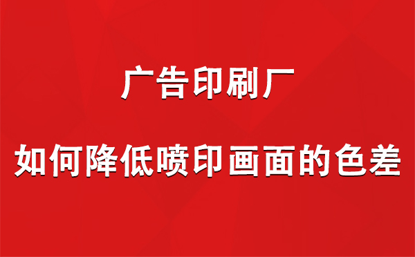 祁连广告印刷厂如何降低喷印画面的色差