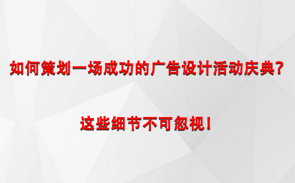 如何策划一场成功的祁连广告设计祁连活动庆典？这些细节不可忽视！